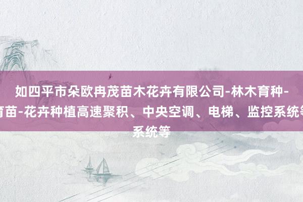 如四平市朵欧冉茂苗木花卉有限公司-林木育种-育苗-花卉种植高速聚积、中央空调、电梯、监控系统等